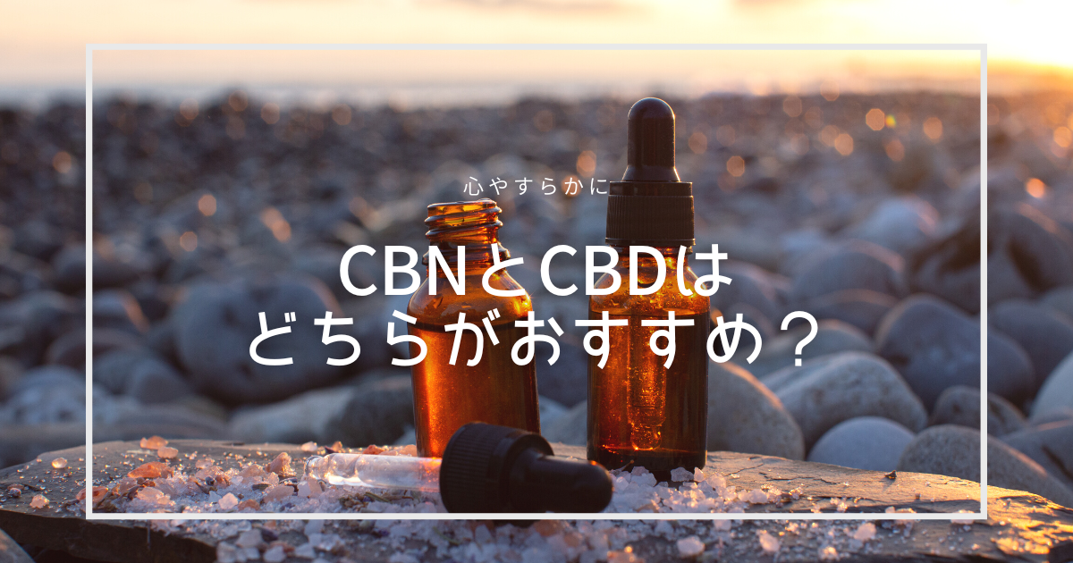 CBNとCBD、どちらがおすすめ？
